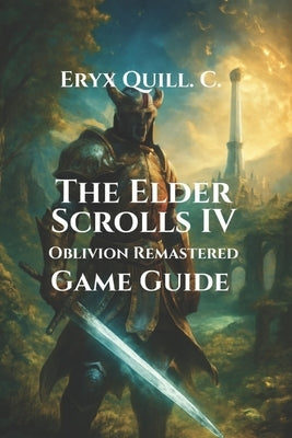 The Elder Scrolls IV: Oblivion Remastered Game Guide: Quest, Expansions, Mods, and Hidden Secrets in Cyrodiil by Quill C., Eryx