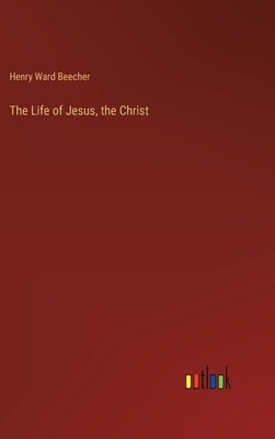 The Life of Jesus, the Christ by Ward Beecher, Henry
