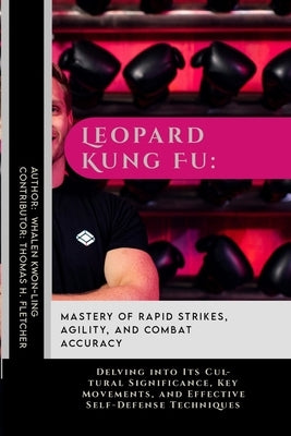 Leopard Kung Fu: Mastery of Rapid Strikes, Agility, and Combat Accuracy: Delving into Its Cultural Significance, Key Movements, and Eff by Fletcher, Thomas H.