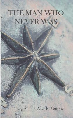 The Man Who Never Was by Murphy, Peter E.