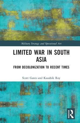 Limited War in South Asia: From Decolonization to Recent Times by Gates, Scott