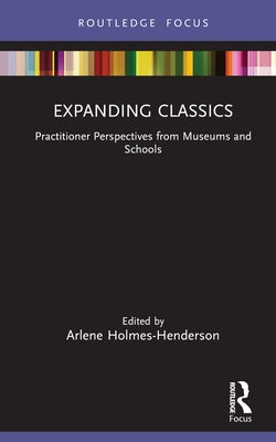 Expanding Classics: Practitioner Perspectives from Museums and Schools by Holmes-Henderson, Arlene