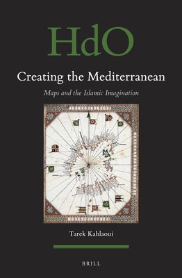 Creating the Mediterranean: Maps and the Islamic Imagination by Kahlaoui, Tarek