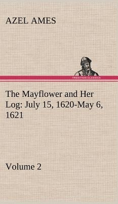 The Mayflower and Her Log July 15, 1620-May 6, 1621 - Volume 2 by Ames, Azel
