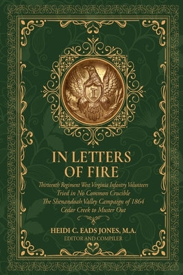In Letters of Fire: Thirteenth Regiment West Virginia Infantry Volunteers, Tried in No Common Crucible, The Shenandoah Valley Campaign of 1864 - Cedar by Eads Jones, Heidi C.