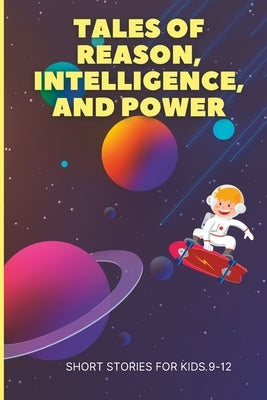 Tales Of Reason, Intelligence, and Power: Inspiring Short Stories For Kids 9-12 by Durmaz, Ugur