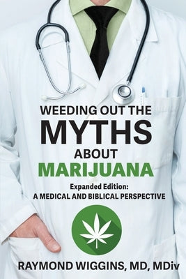 Weeding Out the Myths About Marijuana, Expanded Edition: A Medical and Biblical Perspective by Wiggins, Raymond