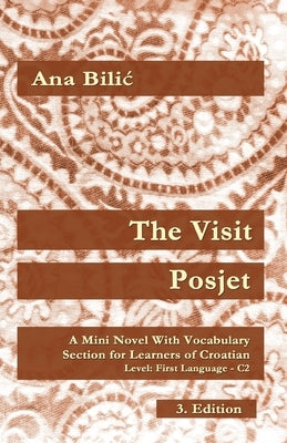 The Visit / Posjet: A Mini Novel With Vocabulary Section for Learning Croatian, Level First Language C2 = Superior, 3. Edition by Bilic, Ana