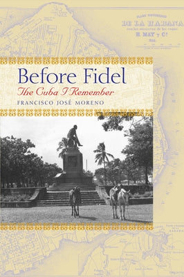 Before Fidel: The Cuba I Remember by Moreno, Francisco José