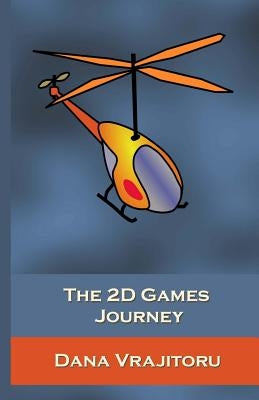 The 2D Games Journey: A Progressive Study of 2D Games and Essential Algorithms in Flash ActionScript 3.0 by Vrajitoru, Dana