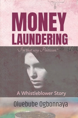 Money Laundering: A Whistleblower Story by Ogbonnaya, Oluebube