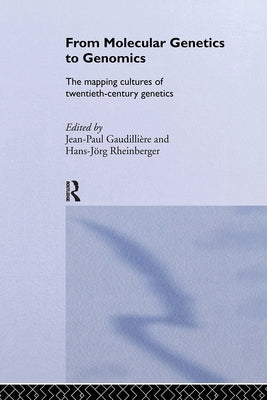 From Molecular Genetics to Genomics: The Mapping Cultures of Twentieth-Century Genetics by Gaudillière, Jean-Paul