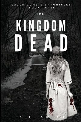 The Kingdom Dead: Cajun Zombie Chronicles: Book Three by Smith, S. L.