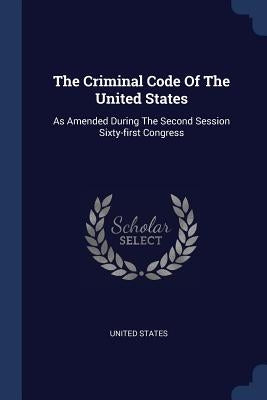 The Criminal Code Of The United States: As Amended During The Second Session Sixty-first Congress by States, United