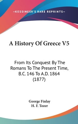 A History Of Greece V5: From Its Conquest By The Romans To The Present Time, B.C. 146 To A.D. 1864 (1877) by Finlay, George