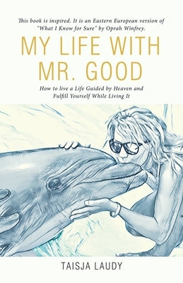 My Life with Mr. Good: How to Live a Life Guided by Heaven and Fulfill Yourself While Living It by Laudy, Taisja