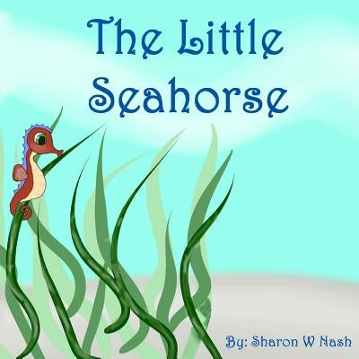 The Little Seahorse by Nash, Sharon W.