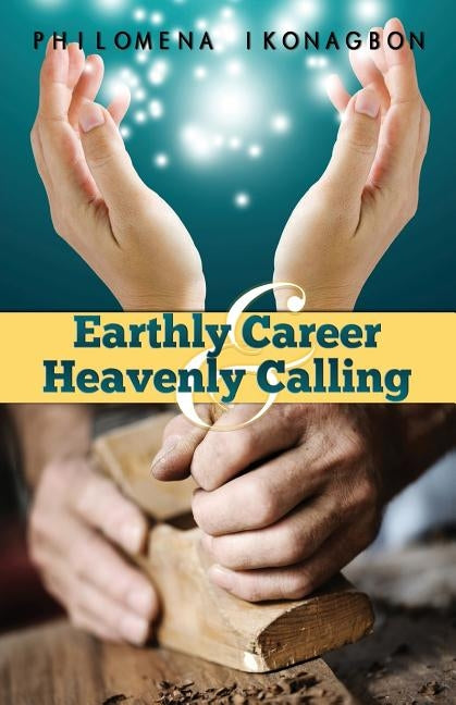 Earthly Career and Heavenly Calling by Ikonagbon, Philomena