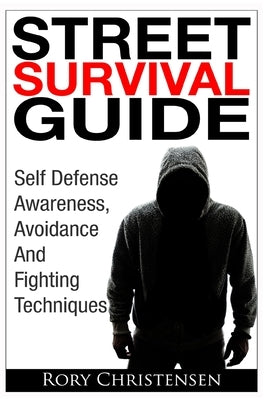 Street Survival Guide: Self Defense Awareness, Avoidance And Fighting Techniques by Christensen, Rory