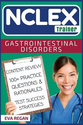 NCLEX: Gastrointestinal Disorders: The NCLEX Trainer: Content Review, 100+ Specific Practice Questions & Rationales, and Stra by Regan, Eva