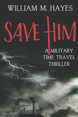Save Him: A Military Time Travel Thriller by Hayes, William M.