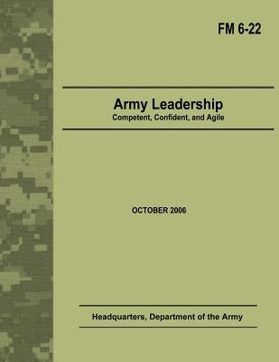 Army Leadership: Competent, Confident, and Agile (Field Manual No. 6-22) by Army, Department Of the