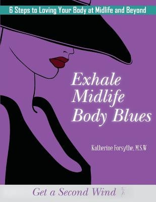Exhale Midlife Body Blues: 6 Steps to Loving Your Body at Midlife and Beyond by Forsythe Msw, Katherine