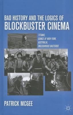 Bad History and the Logics of Blockbuster Cinema: Titanic, Gangs of New York, Australia, Inglourious Basterds by McGee, P.
