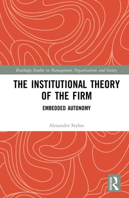 The Institutional Theory of the Firm: Embedded Autonomy by Styhre, Alexander