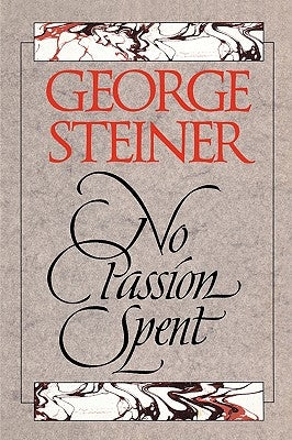 No Passion Spent: Essays 1978-1995 by Steiner, George