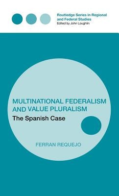 Multinational Federalism and Value Pluralism: The Spanish Case by Requejo, Ferran