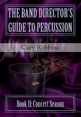 The Band Director's Guide to Percussion - Book II: Concert Season by Robbins, Cory