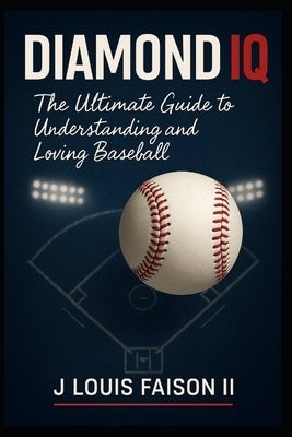 Diamond IQ: The Ultimate Guide to Understanding and Loving Baseball by Faison, J. Louis, II