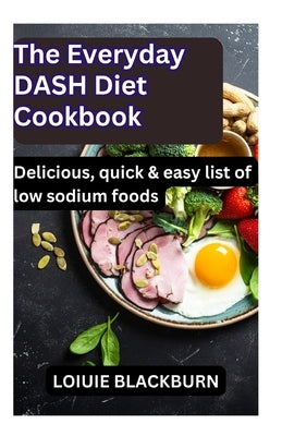 The Everyday DASH Diet Cookbook: Delicious, quick & easy list of low sodium foods by Blackburn, Loiuie