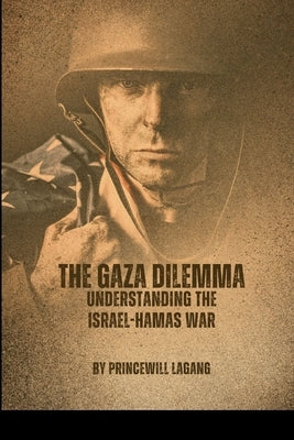 The Gaza Dilemma: Understanding the Israel-Hamas War by Lagang, Princewill