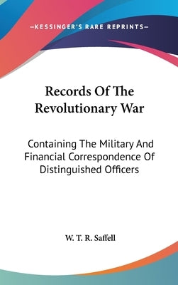 Records Of The Revolutionary War: Containing The Military And Financial Correspondence Of Distinguished Officers by Saffell, W. T. R.