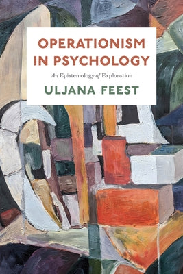 Operationism in Psychology: An Epistemology of Exploration by Feest, Uljana