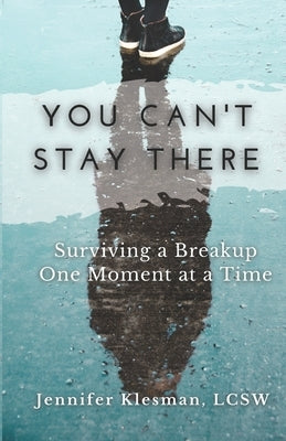 You Can't Stay There: Surviving a Breakup One Moment at a Time by Klesman, Jennifer