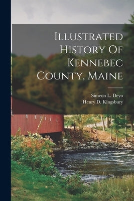 Illustrated History Of Kennebec County, Maine by Kingsbury, Henry D.