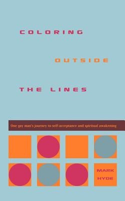 Coloring Outside the Lines: One Gay Man's Journey to Self-Acceptance and Spiritual Awakening by Hyde, Mark D.