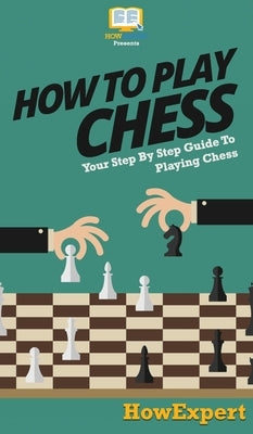 How To Play Chess: Your Step By Step Guide To Playing Chess by Howexpert