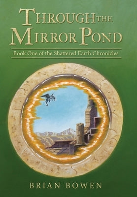Through the Mirror Pond: Book One of the Shattered Earth Chronicles by Bowen, Brian
