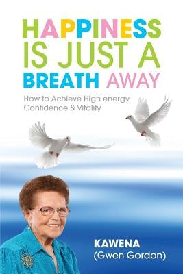Happiness Is Just a Breath Away: How to Achieve High Energy Confidence & Vitality by Kawena