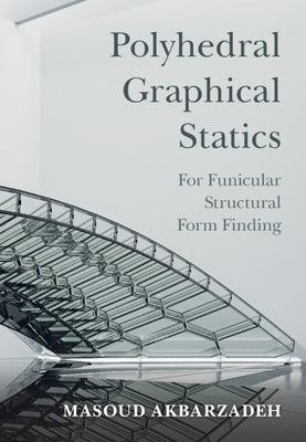 Polyhedral Graphical Statics: For Funicular Structural Form Finding by Akbarzadeh, Masoud