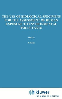 The Use of Biological Specimens for the Assessment of Human Exposure to Environmental Pollutants by Berlin, A.