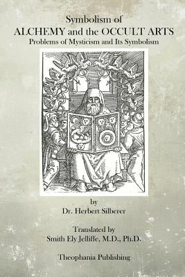 Symbolism of Alchemy and the Occult Arts: Problems of Mysticism and Its Symbolism by Jelliffe Ph. D., Smith Ely