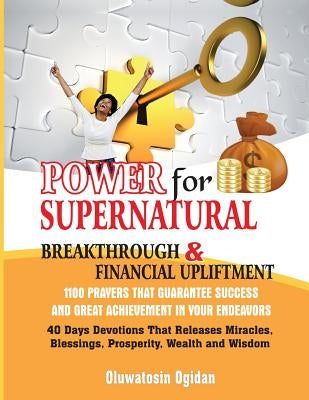 Power for Supernatural Breakthrough and Financial Upliftment: 1100 Prayers that Guarantee Success and Great Achievement in your Endeavors: 40 Days Dev by Ogidan, Oluwatosin