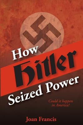 How Hitler Seized Power: Could It Happen In America? by Francis, Joan