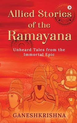 Allied Stories of the Ramayana: Unheard Tales from the Immortal Epic by Ganeshkrishna