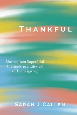 Thankful: Moving from Superficial Gratitude to a Lifestyle of Thanksgiving by George, Tanu Anna